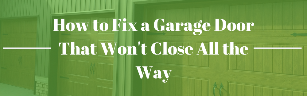 How to Fix a Garage Door That Won't Close All the Way